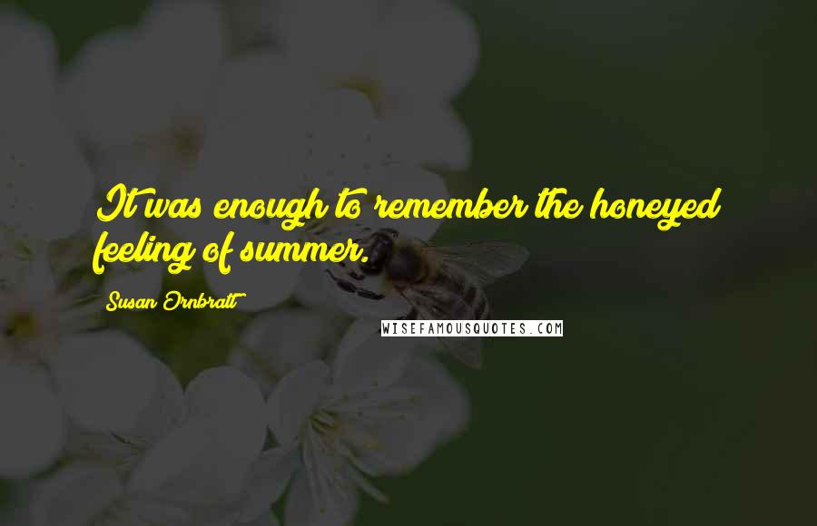 Susan Ornbratt quotes: It was enough to remember the honeyed feeling of summer.