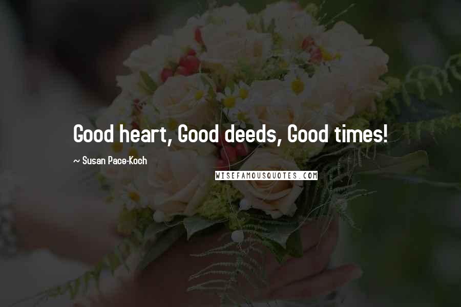 Susan Pace-Koch quotes: Good heart, Good deeds, Good times!