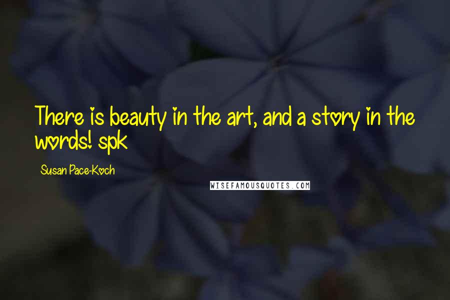 Susan Pace-Koch quotes: There is beauty in the art, and a story in the words! spk