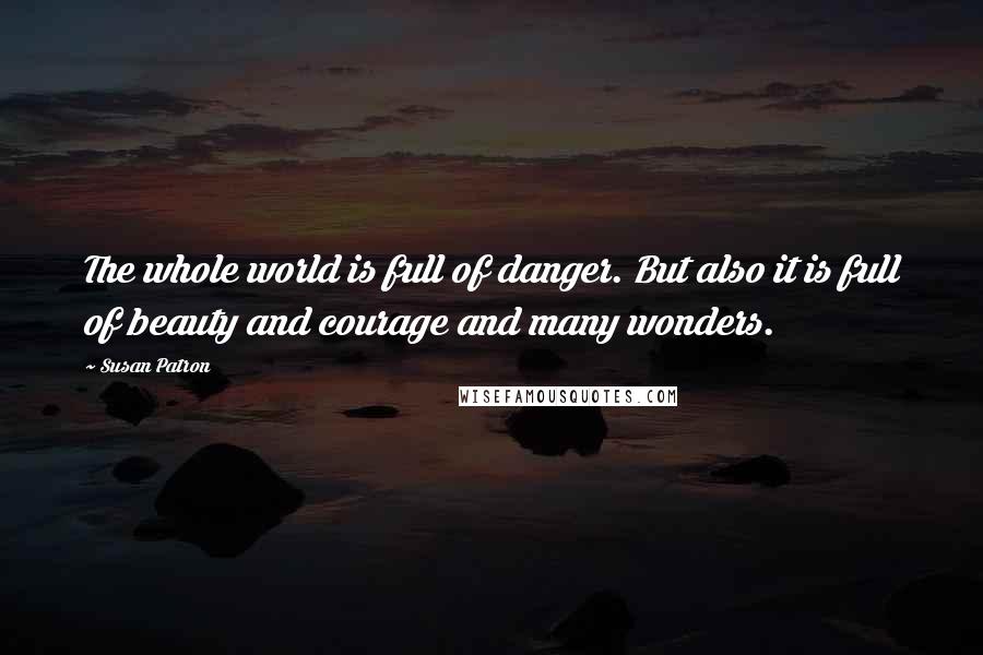 Susan Patron quotes: The whole world is full of danger. But also it is full of beauty and courage and many wonders.