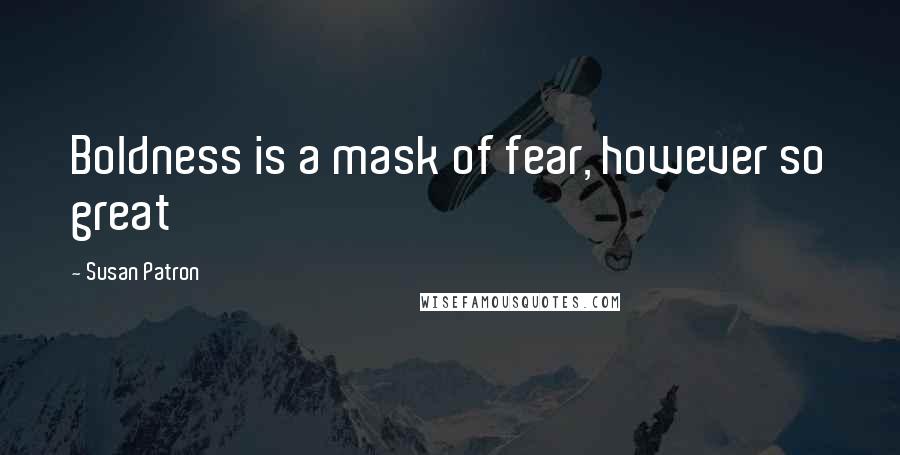 Susan Patron quotes: Boldness is a mask of fear, however so great