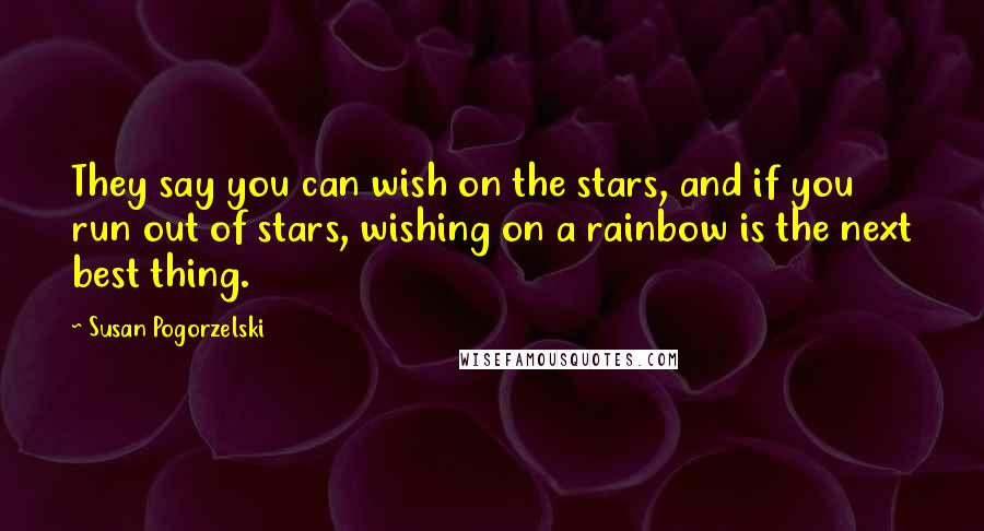 Susan Pogorzelski quotes: They say you can wish on the stars, and if you run out of stars, wishing on a rainbow is the next best thing.