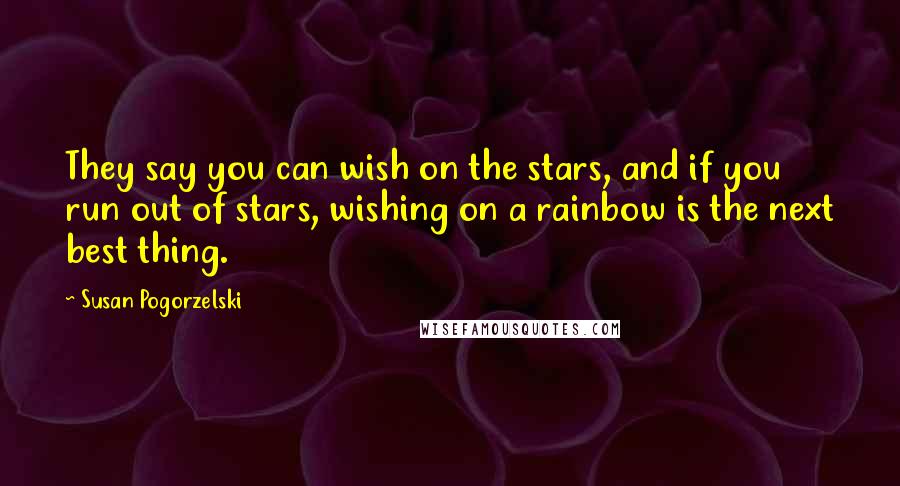 Susan Pogorzelski quotes: They say you can wish on the stars, and if you run out of stars, wishing on a rainbow is the next best thing. Susan Pogorzelski quotes: They say you can wish on the stars, and if you run out of stars, wishing on a rainbow is the next best thing.