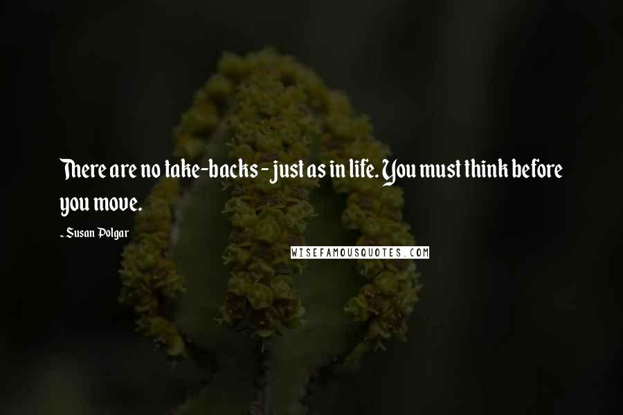 Susan Polgar quotes: There are no take-backs - just as in life. You must think before you move.
