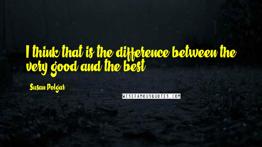 Susan Polgar quotes: I think that is the difference between the very good and the best.