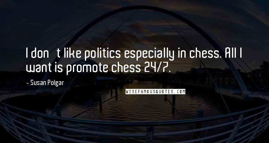 Susan Polgar quotes: I don't like politics especially in chess. All I want is promote chess 24/7.