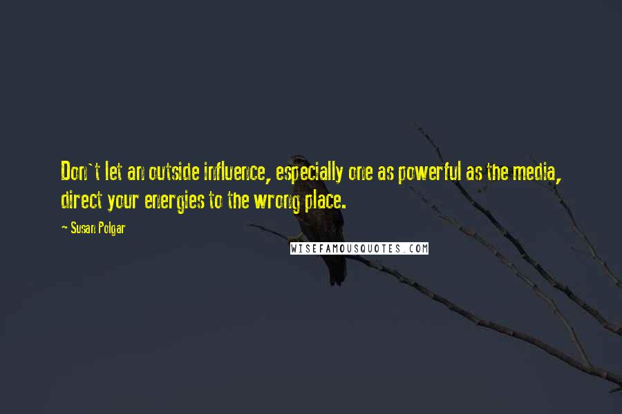 Susan Polgar quotes: Don't let an outside influence, especially one as powerful as the media, direct your energies to the wrong place.