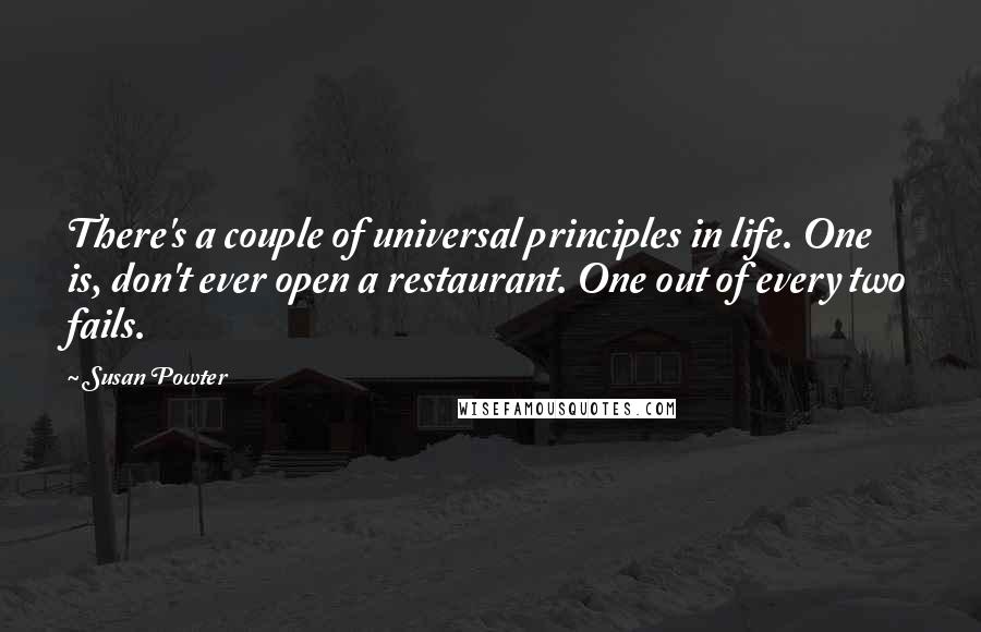 Susan Powter quotes: There's a couple of universal principles in life. One is, don't ever open a restaurant. One out of every two fails.