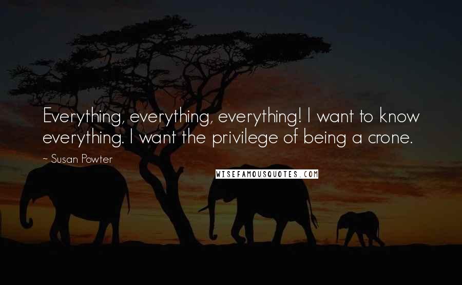 Susan Powter quotes: Everything, everything, everything! I want to know everything. I want the privilege of being a crone.