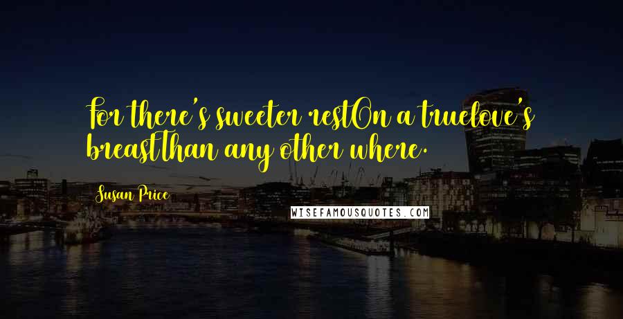 Susan Price quotes: For there's sweeter restOn a truelove's breastThan any other where.