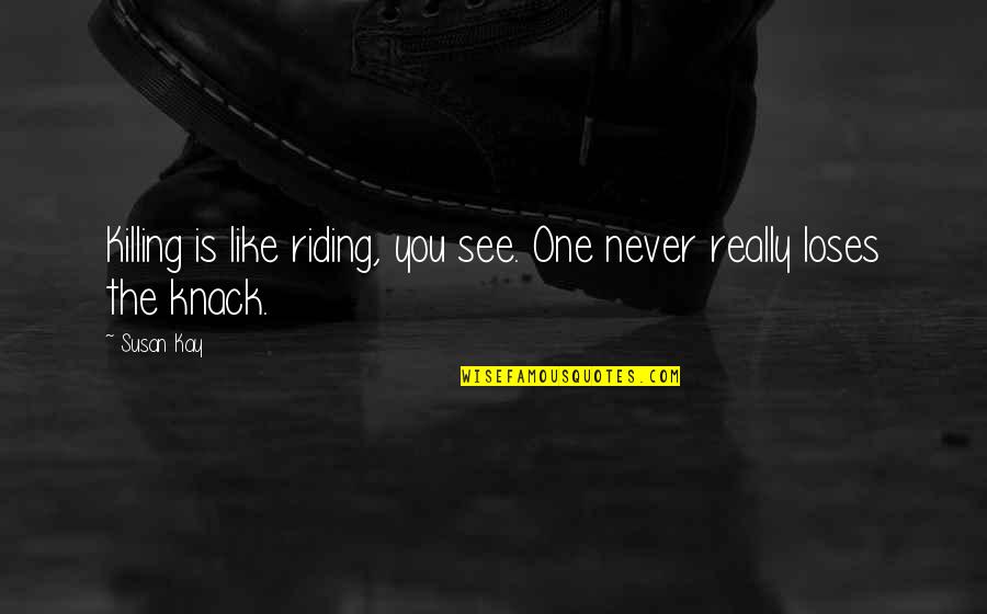 Susan Quotes By Susan Kay: Killing is like riding, you see. One never Susan Quotes By Susan Kay: Killing is like riding, you see. One never