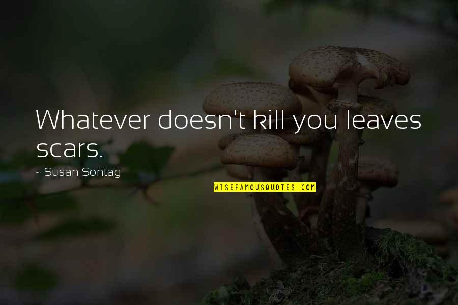 Susan Quotes By Susan Sontag: Whatever doesn't kill you leaves scars. Susan Quotes By Susan Sontag: Whatever doesn't kill you leaves scars.