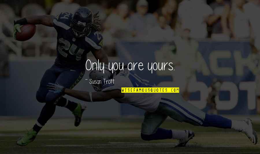 Susan Quotes By Susan Trott: Only you are yours. Susan Quotes By Susan Trott: Only you are yours.