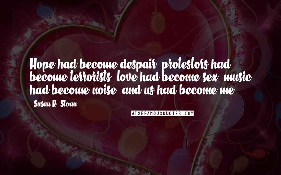 Susan R. Sloan quotes: Hope had become despair, protestors had become terrorists, love had become sex, music had become noise, and us had become me.