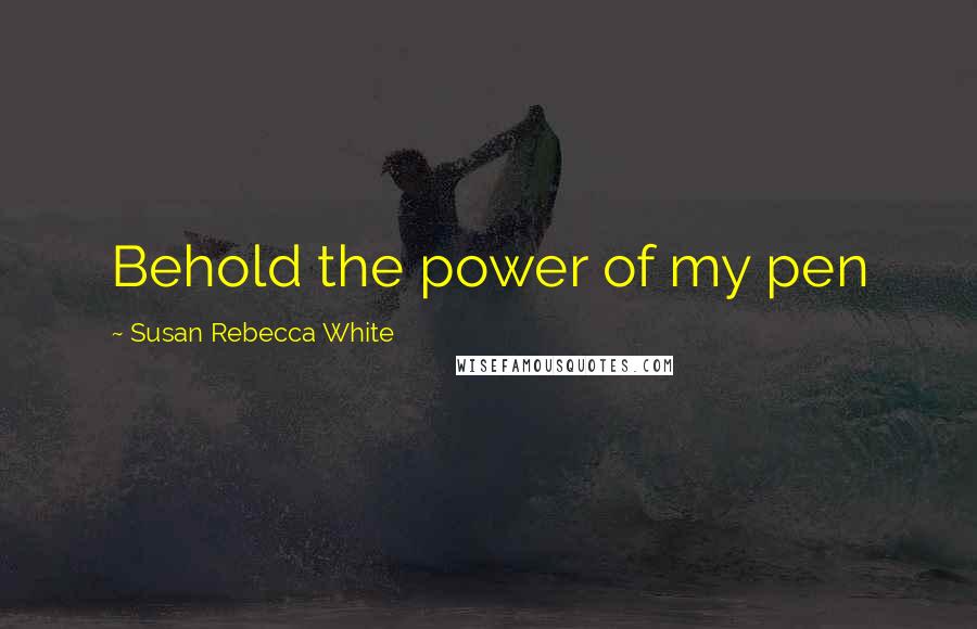 Susan Rebecca White quotes: Behold the power of my pen