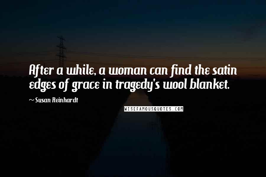 Susan Reinhardt quotes: After a while, a woman can find the satin edges of grace in tragedy's wool blanket.