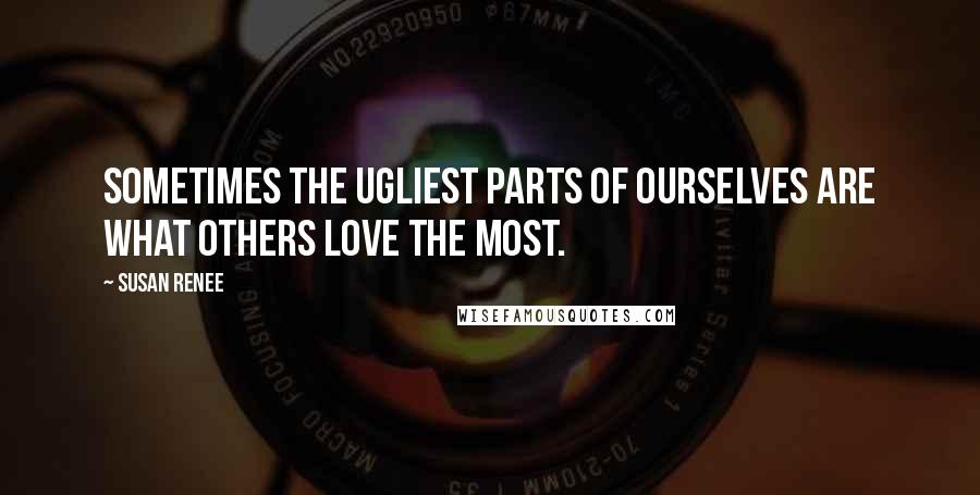 Susan Renee quotes: Sometimes the ugliest parts of ourselves are what others love the most.
