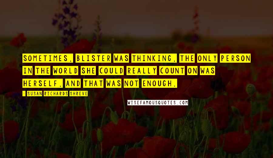 Susan Richards Shreve quotes: Sometimes, Blister was thinking, the only person in the world she could really count on was herself, and that was not enough.