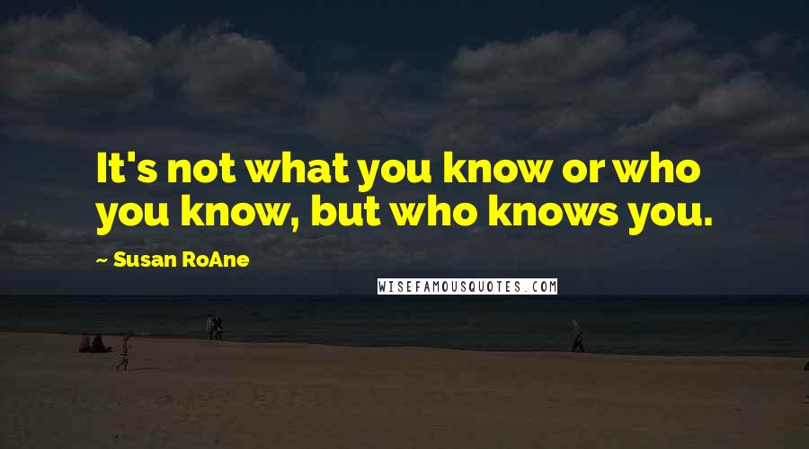 Susan RoAne quotes: It's not what you know or who you know, but who knows you.