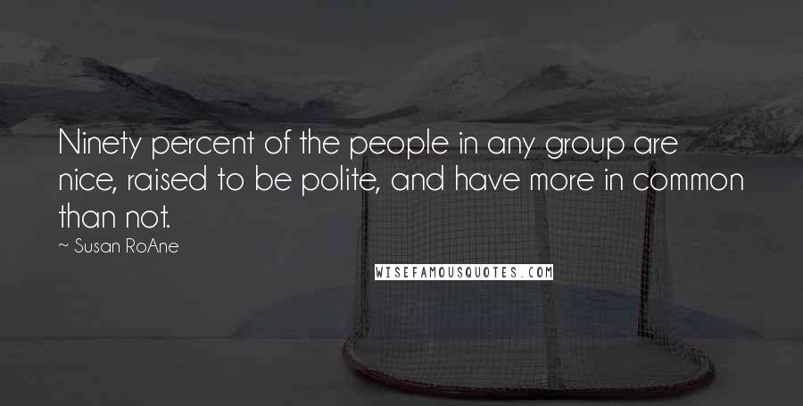 Susan RoAne quotes: Ninety percent of the people in any group are nice, raised to be polite, and have more in common than not.