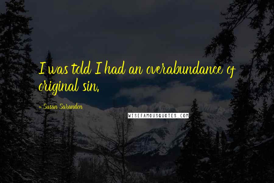 Susan Sarandon quotes: I was told I had an overabundance of original sin.