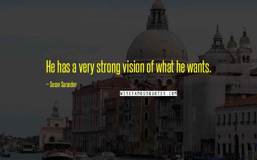 Susan Sarandon quotes: He has a very strong vision of what he wants.