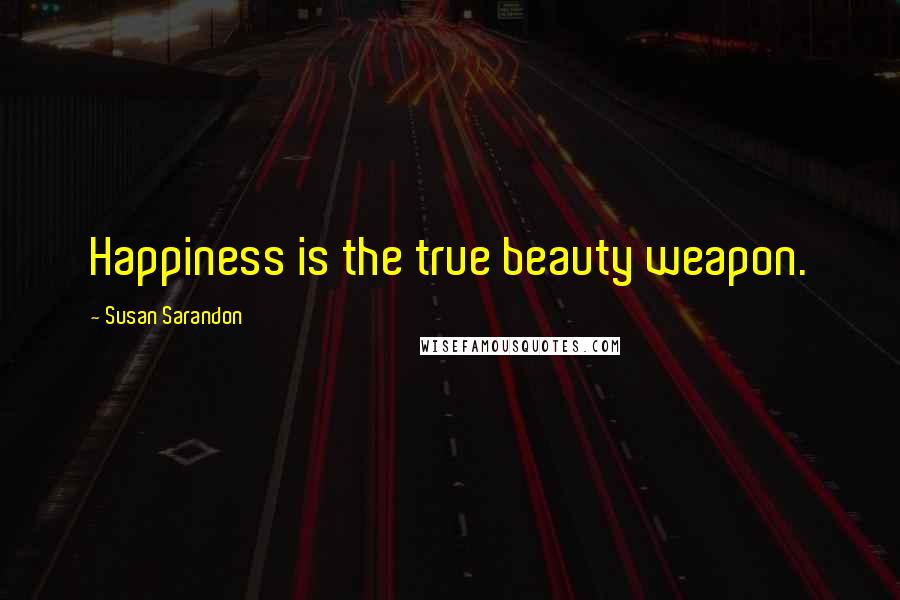 Susan Sarandon quotes: Happiness is the true beauty weapon.