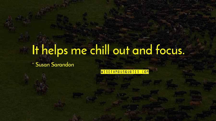 Susan Sarandon Quotes By Susan Sarandon: It helps me chill out and focus.