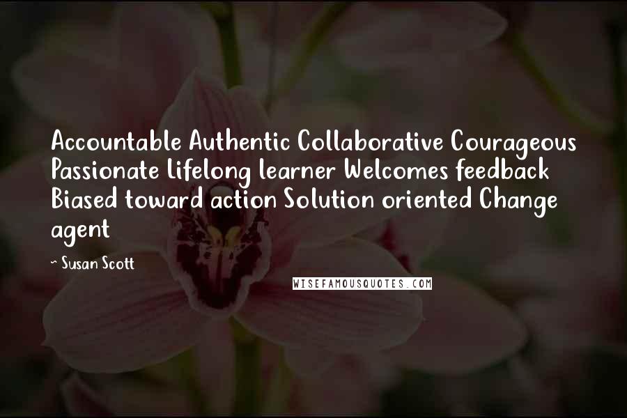 Susan Scott quotes: Accountable Authentic Collaborative Courageous Passionate Lifelong learner Welcomes feedback Biased toward action Solution oriented Change agent