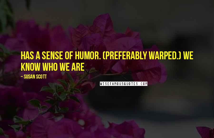 Susan Scott quotes: Has a sense of humor. (Preferably warped.) We know who we are