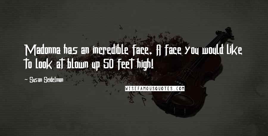 Susan Seidelman quotes: Madonna has an incredible face. A face you would like to look at blown up 50 feet high!