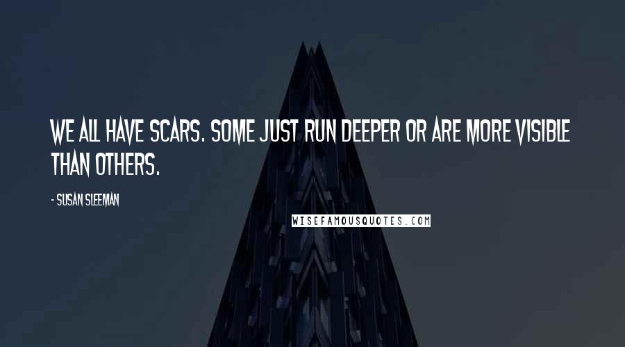 Susan Sleeman quotes: We all have scars. Some just run deeper or are more visible than others.