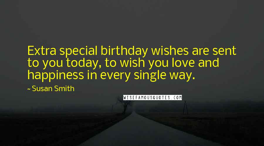 Susan Smith quotes: Extra special birthday wishes are sent to you today, to wish you love and happiness in every single way.