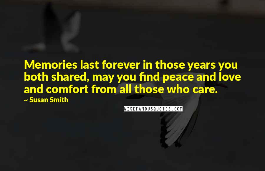 Susan Smith quotes: Memories last forever in those years you both shared, may you find peace and love and comfort from all those who care.