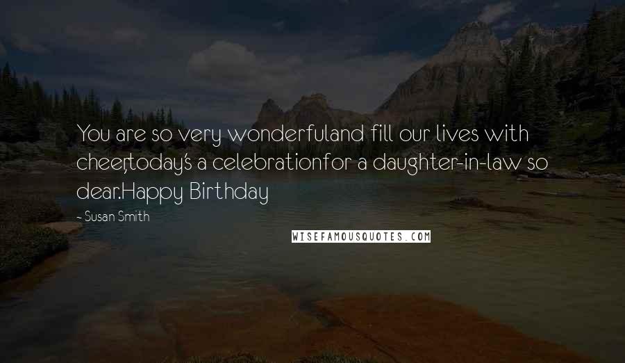 Susan Smith quotes: You are so very wonderfuland fill our lives with cheer,today's a celebrationfor a daughter-in-law so dear.Happy Birthday