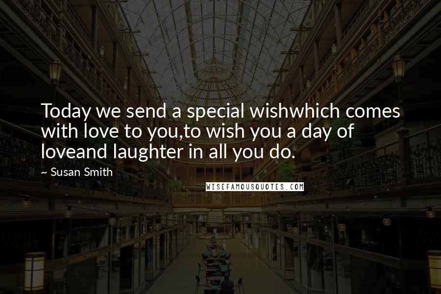 Susan Smith quotes: Today we send a special wishwhich comes with love to you,to wish you a day of loveand laughter in all you do.