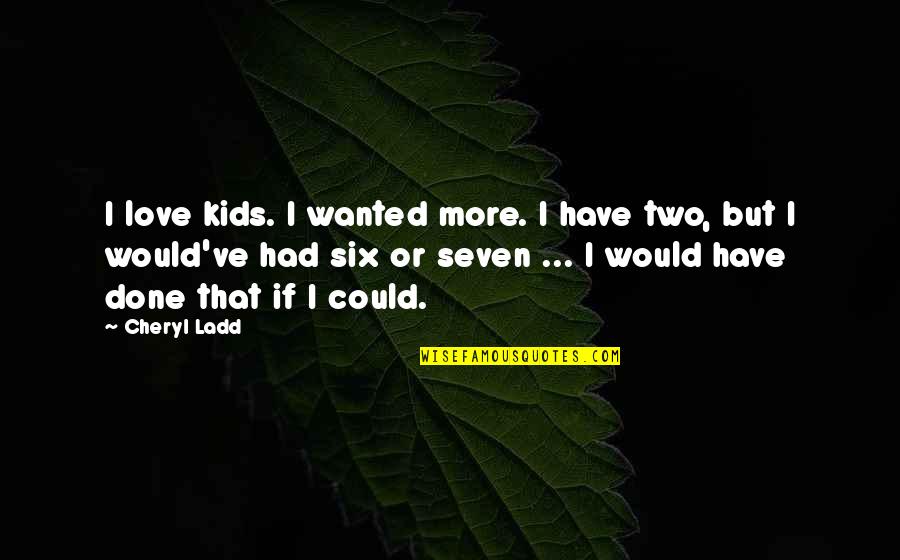 Susan Sondheim Quotes By Cheryl Ladd: I love kids. I wanted more. I have Susan Sondheim Quotes By Cheryl Ladd: I love kids. I wanted more. I have