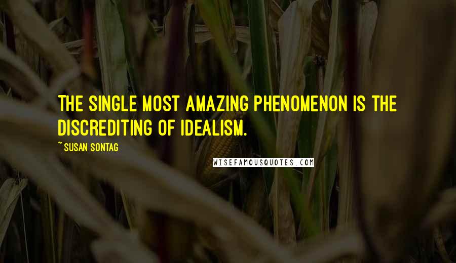 Susan Sontag quotes: The single most amazing phenomenon is the discrediting of idealism.