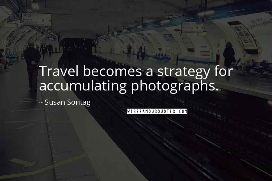 Susan Sontag quotes: Travel becomes a strategy for accumulating photographs.