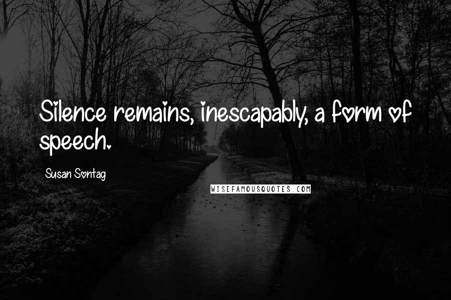 Susan Sontag quotes: Silence remains, inescapably, a form of speech.