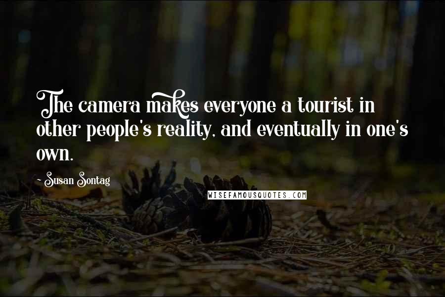 Susan Sontag quotes: The camera makes everyone a tourist in other people's reality, and eventually in one's own.