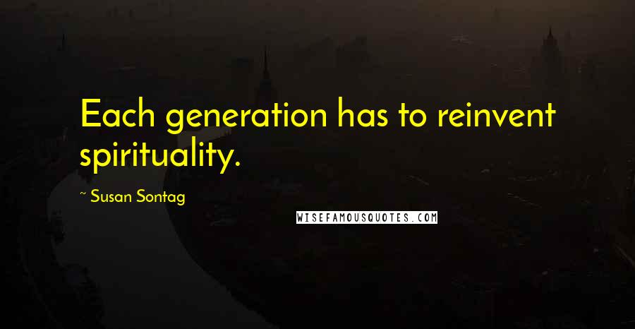 Susan Sontag quotes: Each generation has to reinvent spirituality.