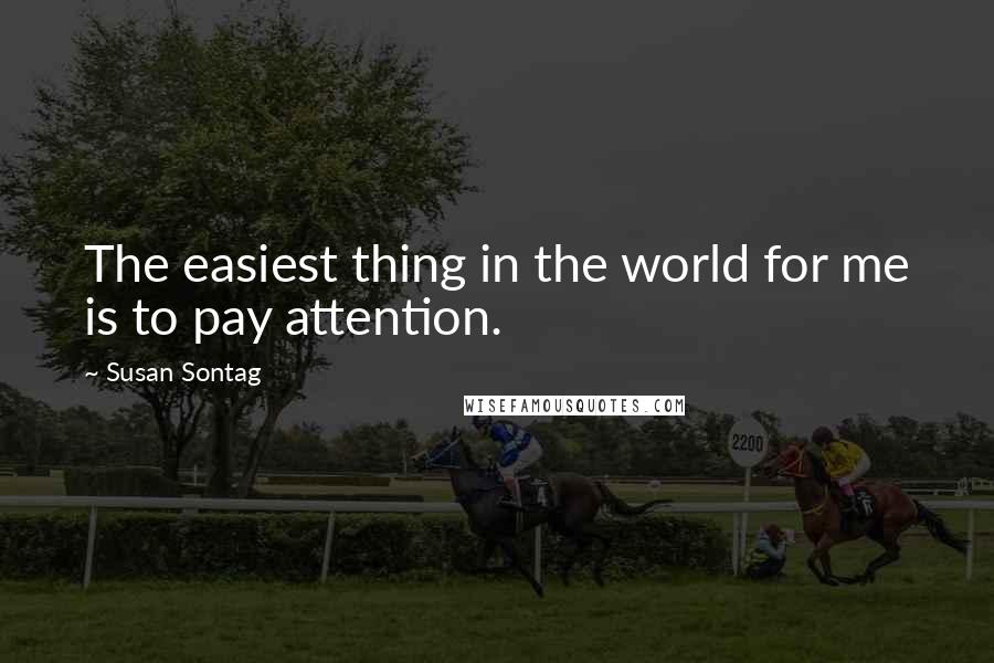 Susan Sontag quotes: The easiest thing in the world for me is to pay attention.