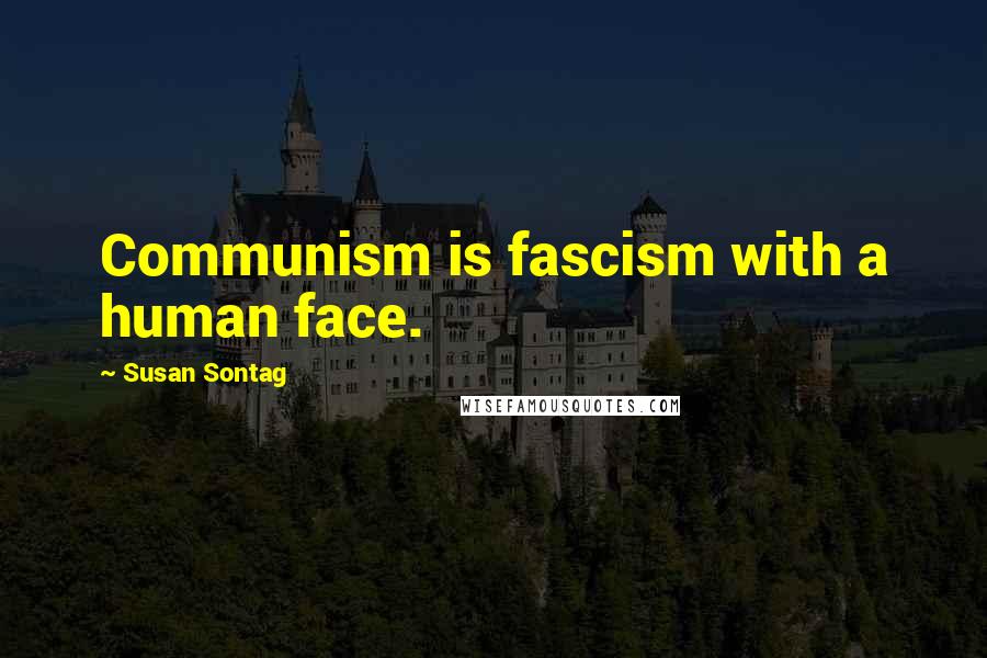 Susan Sontag quotes: Communism is fascism with a human face.