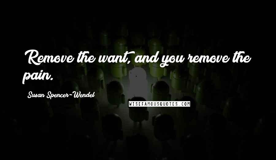 Susan Spencer-Wendel quotes: Remove the want, and you remove the pain.