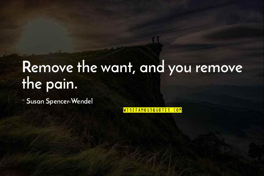 Susan Spencer-wendel Quotes By Susan Spencer-Wendel: Remove the want, and you remove the pain.