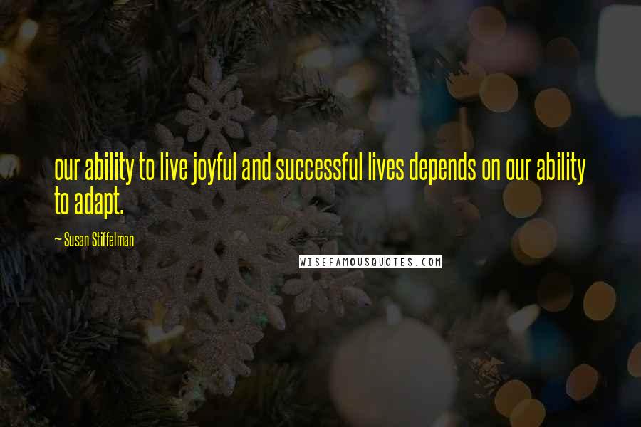 Susan Stiffelman quotes: our ability to live joyful and successful lives depends on our ability to adapt.