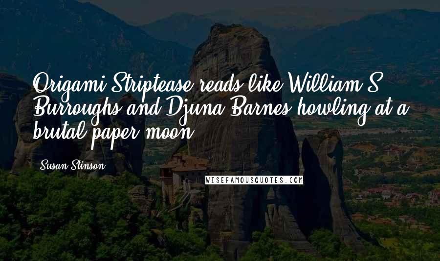 Susan Stinson quotes: Origami Striptease reads like William S. Burroughs and Djuna Barnes howling at a brutal paper moon.
