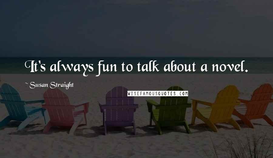 Susan Straight quotes: It's always fun to talk about a novel. Susan Straight quotes: It's always fun to talk about a novel.