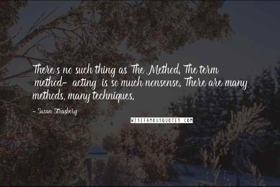 Susan Strasberg quotes: There's no such thing as The Method. The term 'method-acting' is so much nonsense. There are many methods, many techniques.